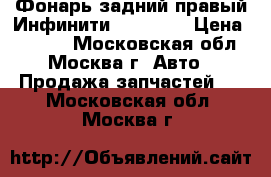 Фонарь задний правый Инфинити Infiniti › Цена ­ 2 500 - Московская обл., Москва г. Авто » Продажа запчастей   . Московская обл.,Москва г.
